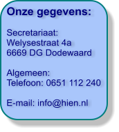 Onze gegevens:  Secretariaat:  Welysestraat 4a 6669 DG Dodewaard  Algemeen: Telefoon: 0651 112 240  E-mail: info@hien.nl